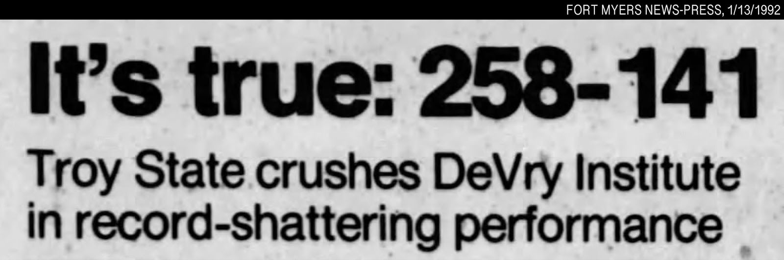 Newspaper headline that reads, “It’s true: 258-141.” Sub-headline reads: “Troy State crushes DeVry Institute in record-shattering performance.”