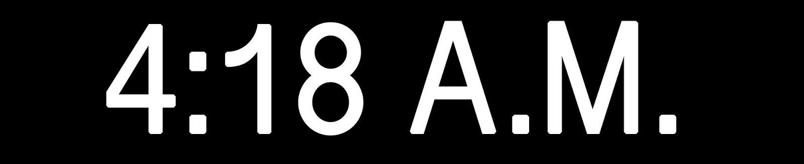 “4:18 A.M.”